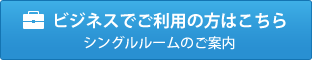 ビジネスでご利用の方はこちら　シングルルームのご案内